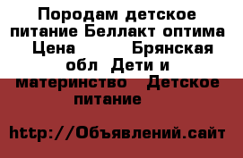 Породам детское питание Беллакт оптима › Цена ­ 200 - Брянская обл. Дети и материнство » Детское питание   